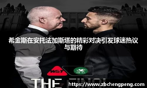 希金斯在安托法加斯塔的精彩对决引发球迷热议与期待