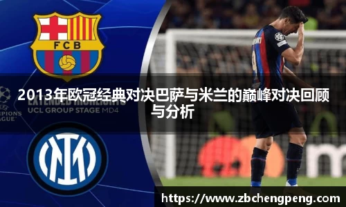 2013年欧冠经典对决巴萨与米兰的巅峰对决回顾与分析